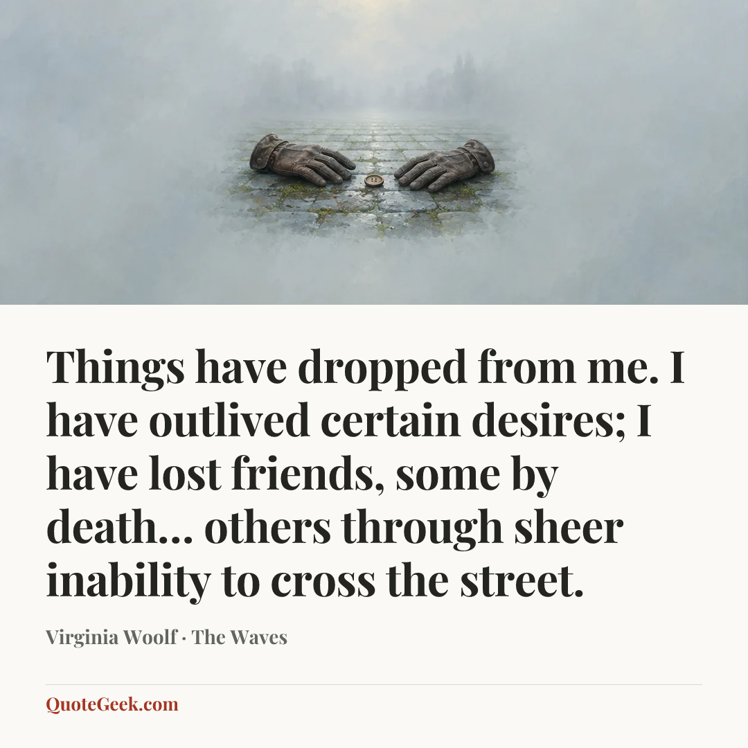 “Things have dropped from me. I have outlived certain desires; I have lost friends, some by death… others through sheer inability to cross the street.” — Virginia Woolf · The Waves. Illustrated QuoteGeek card.