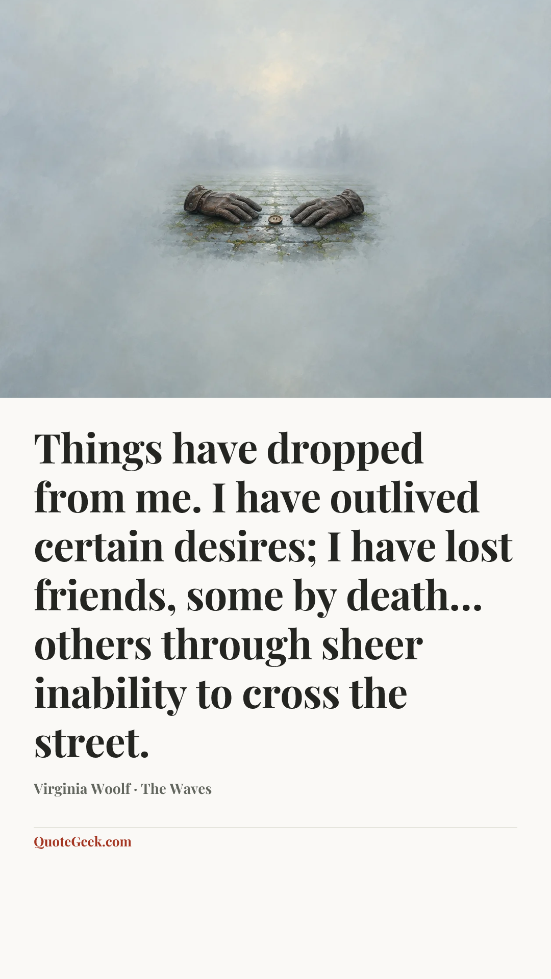 “Things have dropped from me. I have outlived certain desires; I have lost friends, some by death… others through sheer inability to cross the street.” — Virginia Woolf · The Waves. Illustrated QuoteGeek card.