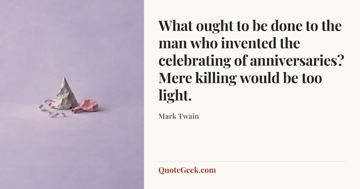 “What ought to be done to the man who invented the celebrating of anniversaries? Mere killing would be too light.” — Mark Twain. Illustrated QuoteGeek card.