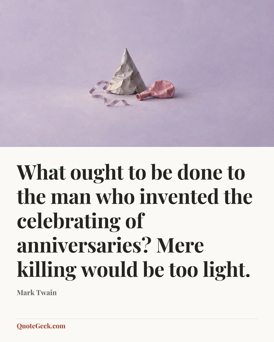 “What ought to be done to the man who invented the celebrating of anniversaries? Mere killing would be too light.” — Mark Twain. Illustrated QuoteGeek card.