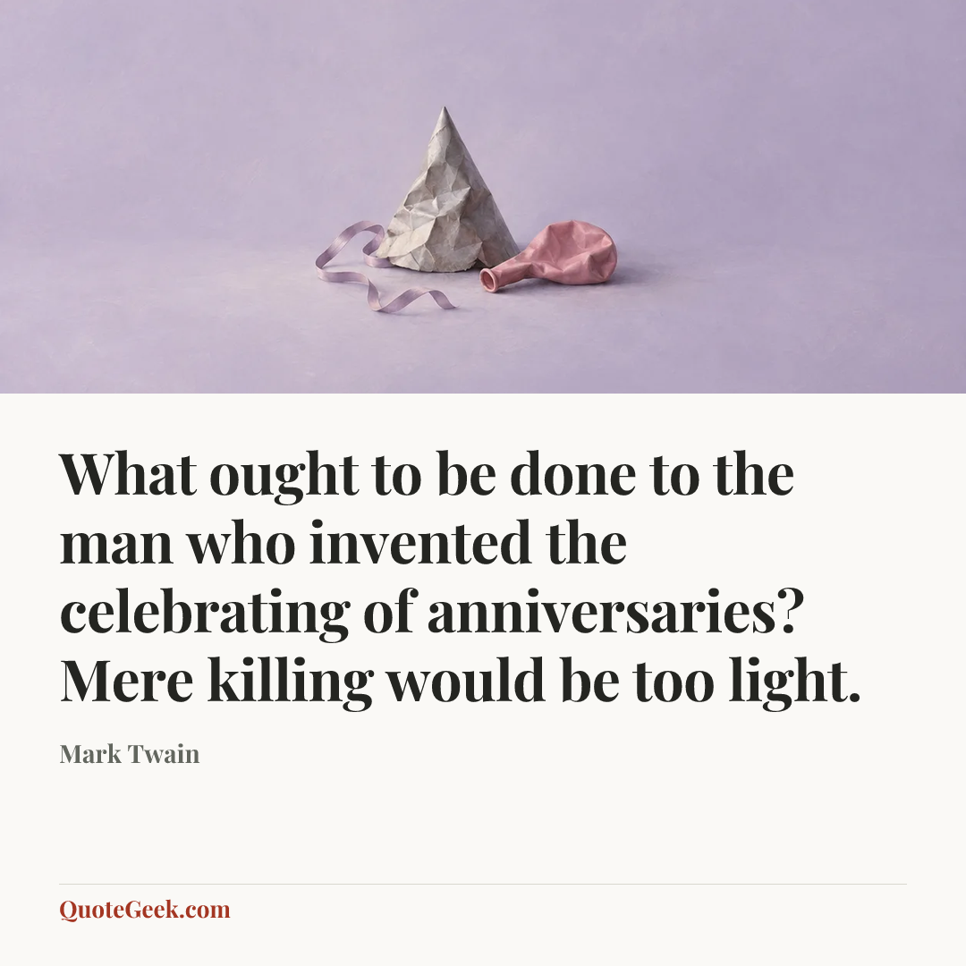 “What ought to be done to the man who invented the celebrating of anniversaries? Mere killing would be too light.” — Mark Twain. Illustrated QuoteGeek card.