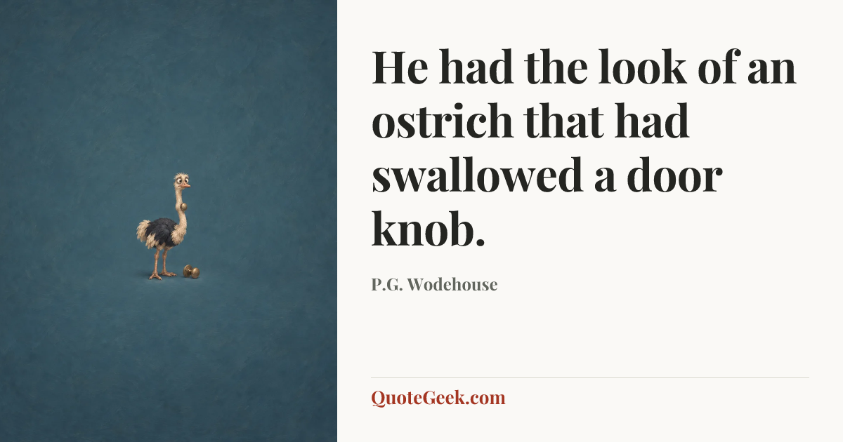 “He had the look of an ostrich that had swallowed a door knob.” — P.G. Wodehouse. Illustrated QuoteGeek card.