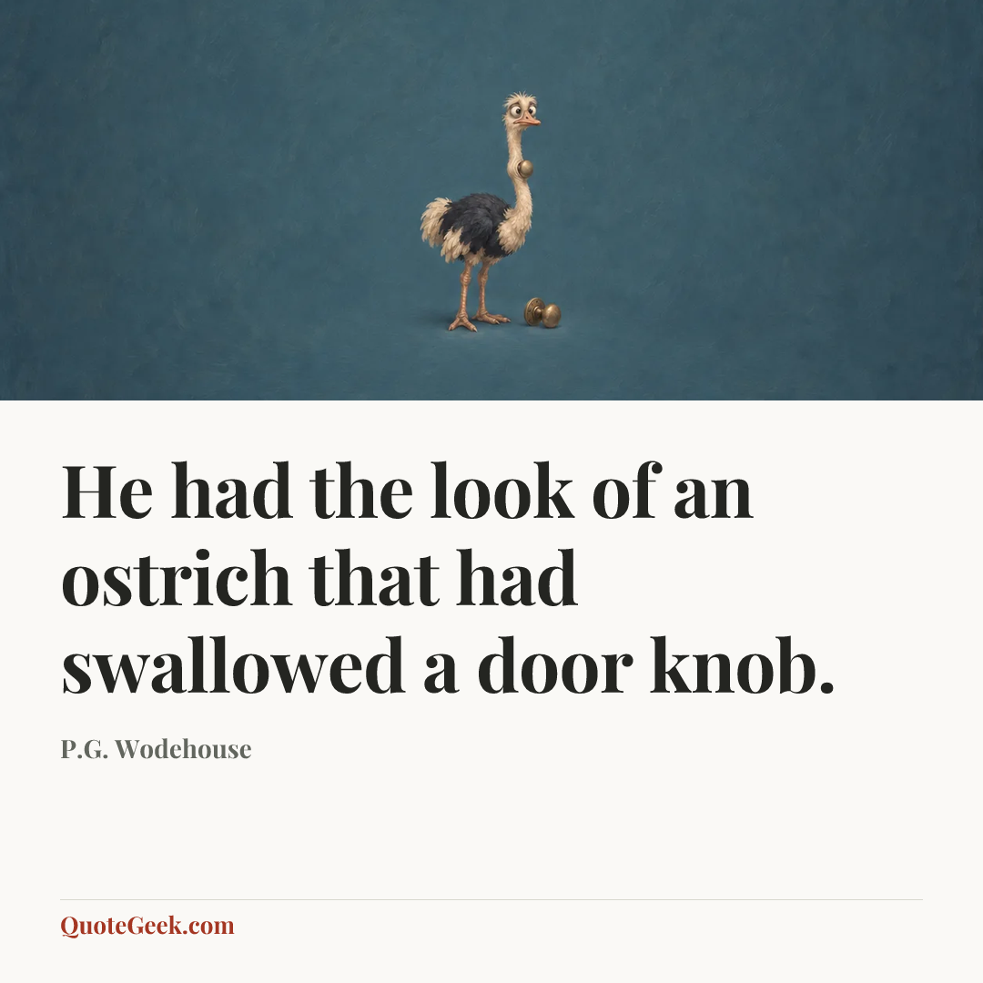“He had the look of an ostrich that had swallowed a door knob.” — P.G. Wodehouse. Illustrated QuoteGeek card.