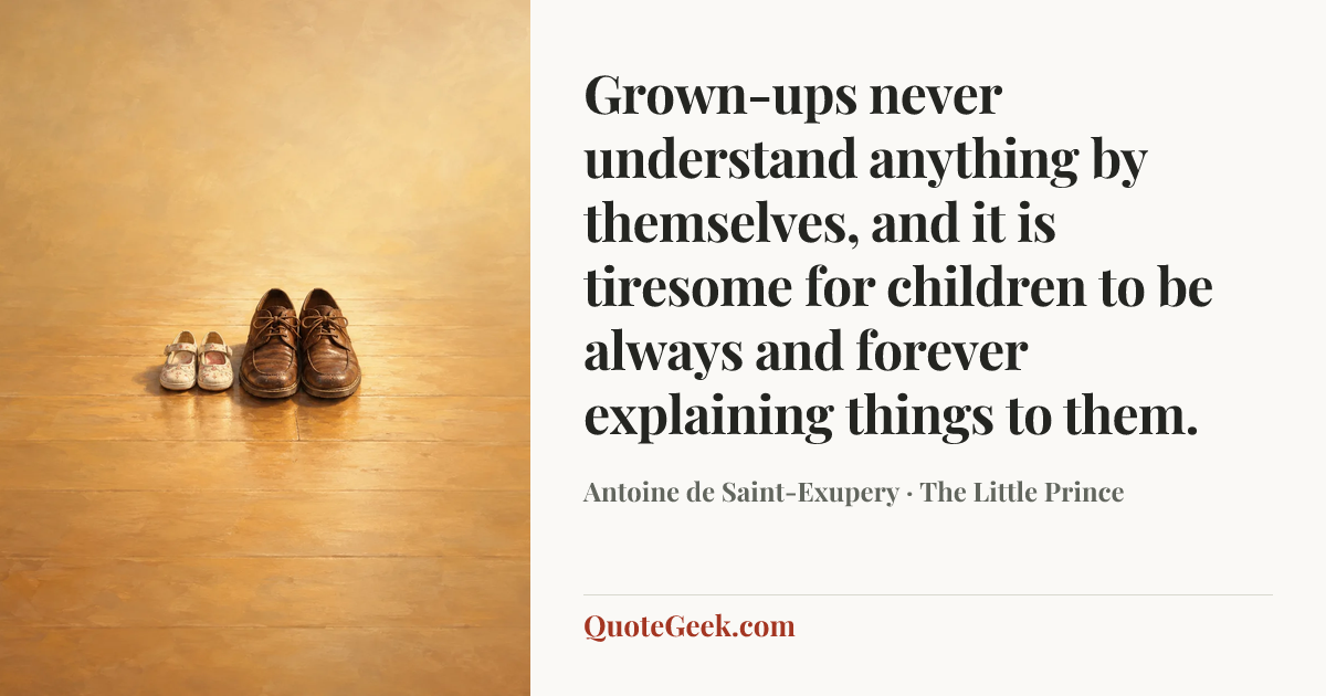 “Grown-ups never understand anything by themselves, and it is tiresome for children to be always and forever explaining things to them.” — Antoine de Saint-Exupery · The Little Prince. Illustrated QuoteGeek card.