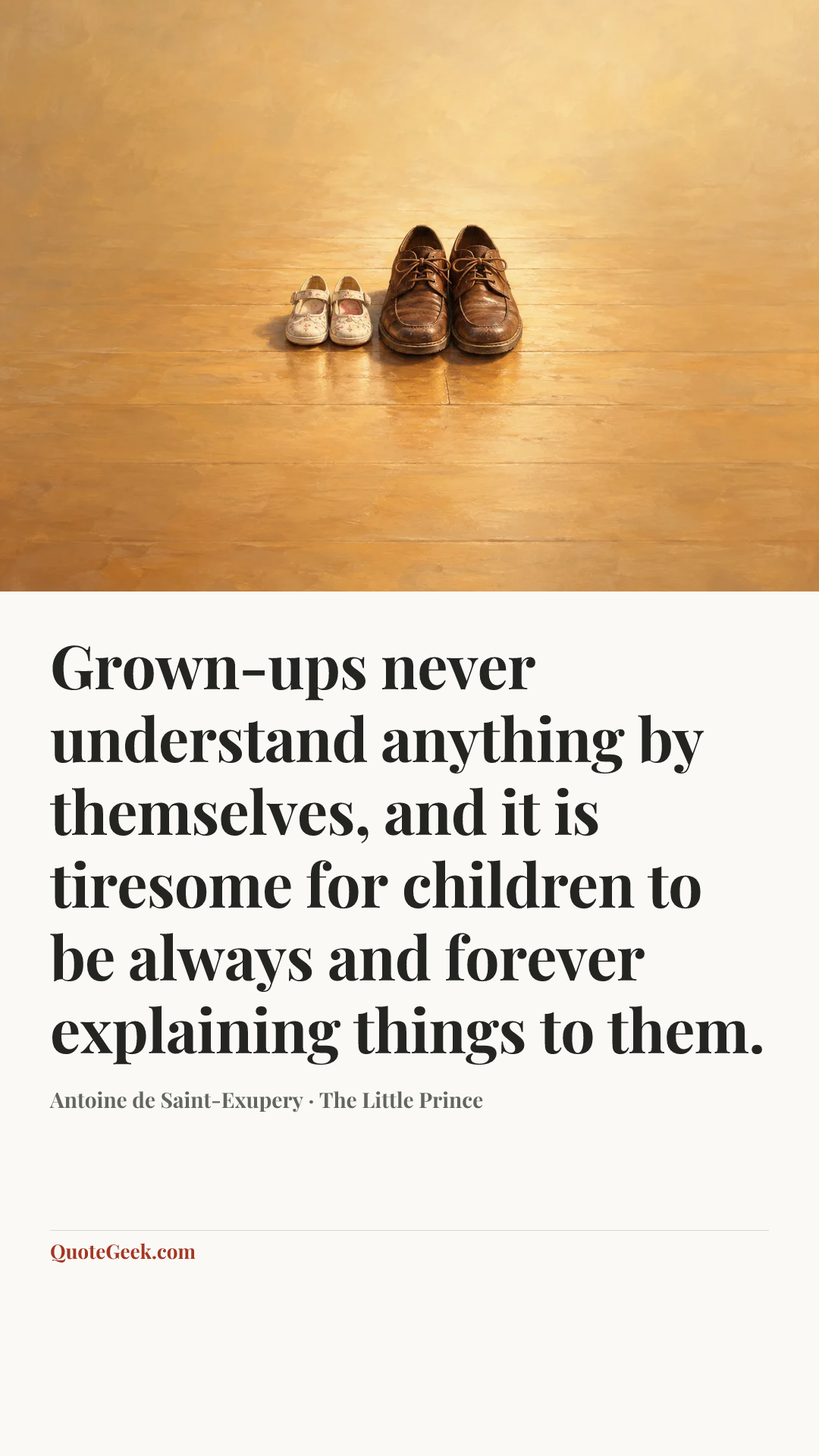 “Grown-ups never understand anything by themselves, and it is tiresome for children to be always and forever explaining things to them.” — Antoine de Saint-Exupery · The Little Prince. Illustrated QuoteGeek card.