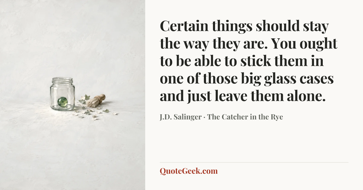 “Certain things should stay the way they are. You ought to be able to stick them in one of those big glass cases and just leave them alone.” — J.D. Salinger · The Catcher in the Rye. Illustrated QuoteGeek card.