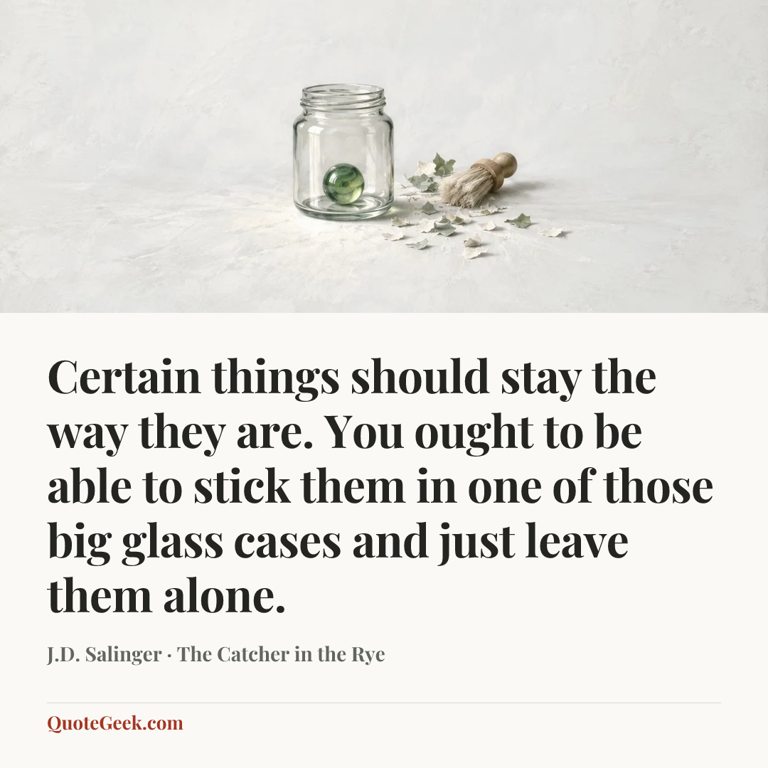“Certain things should stay the way they are. You ought to be able to stick them in one of those big glass cases and just leave them alone.” — J.D. Salinger · The Catcher in the Rye. Illustrated QuoteGeek card.