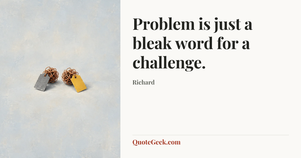 “Problem is just a bleak word for a challenge.” — Richard. Illustrated QuoteGeek card.