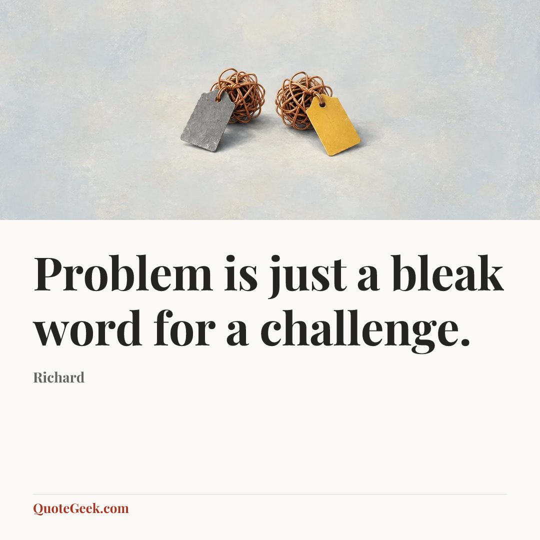 “Problem is just a bleak word for a challenge.” — Richard. Illustrated QuoteGeek card.