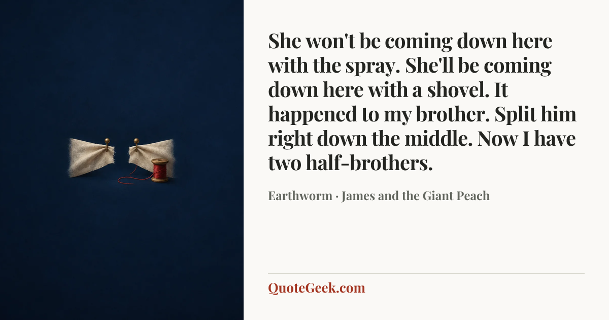 “She won't be coming down here with the spray. She'll be coming down here with a shovel. It happened to my brother. Split him right down the middle. Now I have two half-brothers.” — Earthworm · James and the Giant Peach. Illustrated QuoteGeek card.