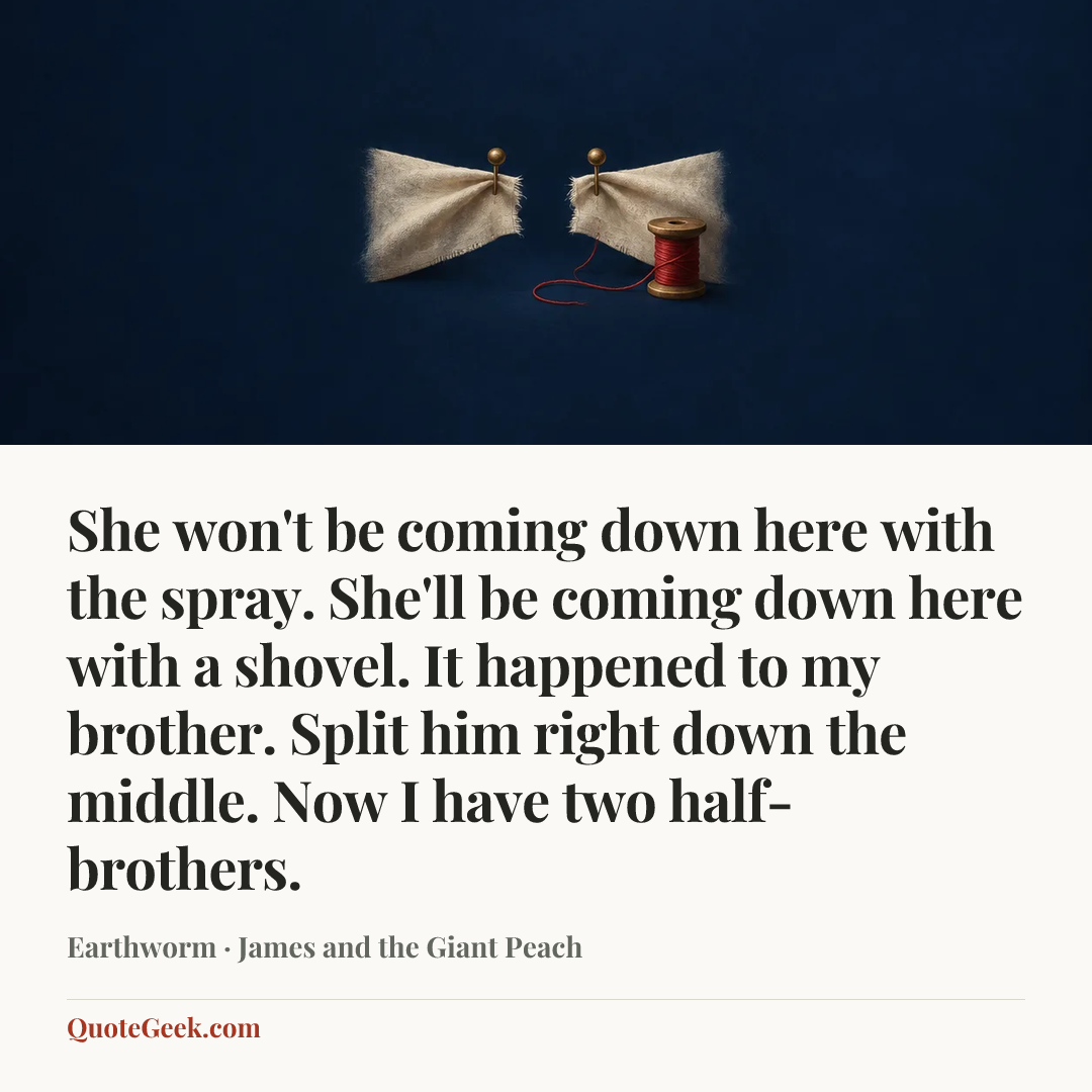 “She won't be coming down here with the spray. She'll be coming down here with a shovel. It happened to my brother. Split him right down the middle. Now I have two half-brothers.” — Earthworm · James and the Giant Peach. Illustrated QuoteGeek card.