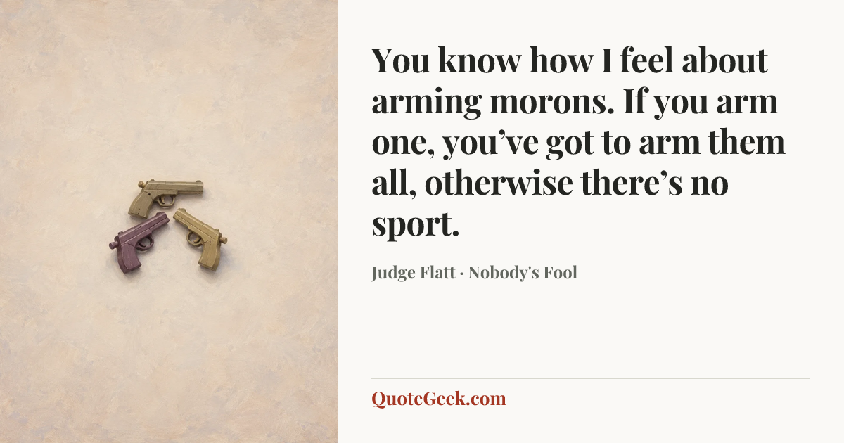 “You know how I feel about arming morons. If you arm one, you’ve got to arm them all, otherwise there’s no sport.” — Judge Flatt · Nobody's Fool. Illustrated QuoteGeek card.