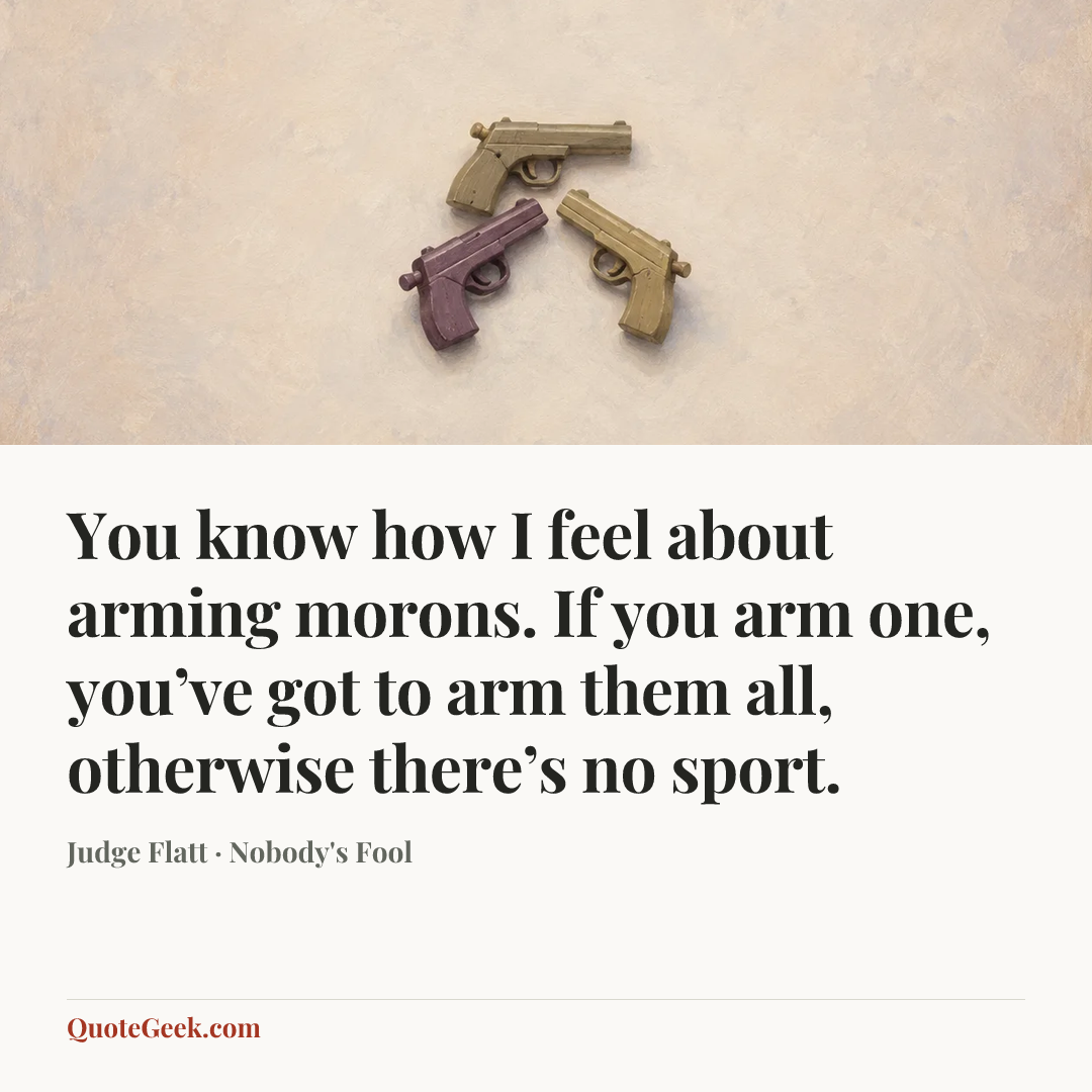 “You know how I feel about arming morons. If you arm one, you’ve got to arm them all, otherwise there’s no sport.” — Judge Flatt · Nobody's Fool. Illustrated QuoteGeek card.