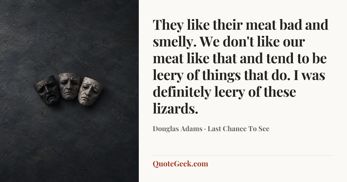 “They like their meat bad and smelly. We don't like our meat like that and tend to be leery of things that do. I was definitely leery of these lizards.” — Douglas Adams · Last Chance To See. Illustrated QuoteGeek card.