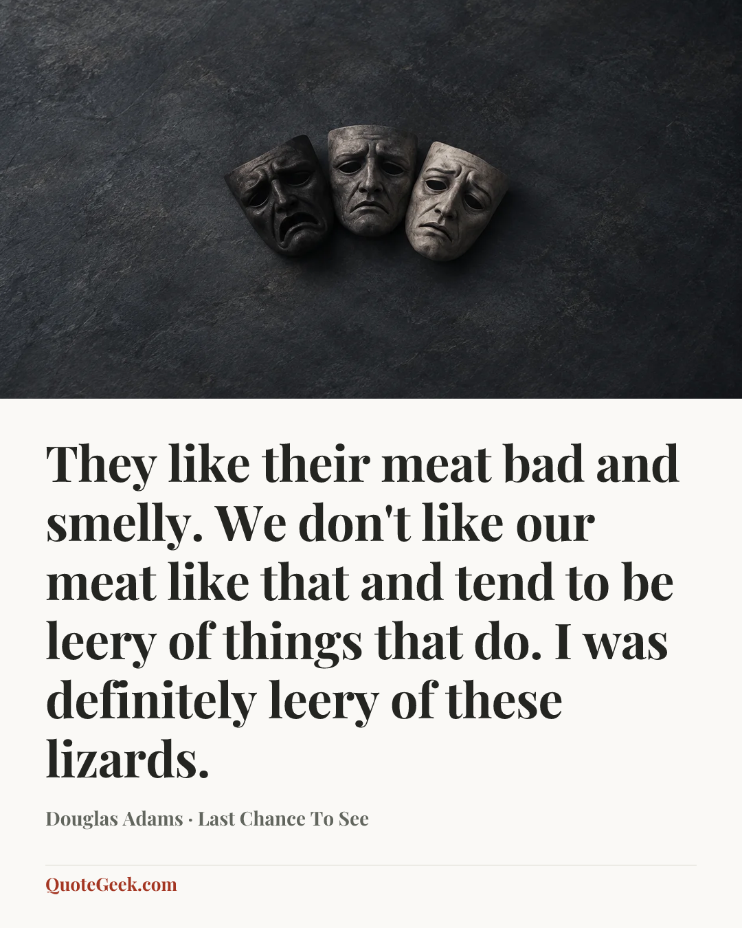 “They like their meat bad and smelly. We don't like our meat like that and tend to be leery of things that do. I was definitely leery of these lizards.” — Douglas Adams · Last Chance To See. Illustrated QuoteGeek card.