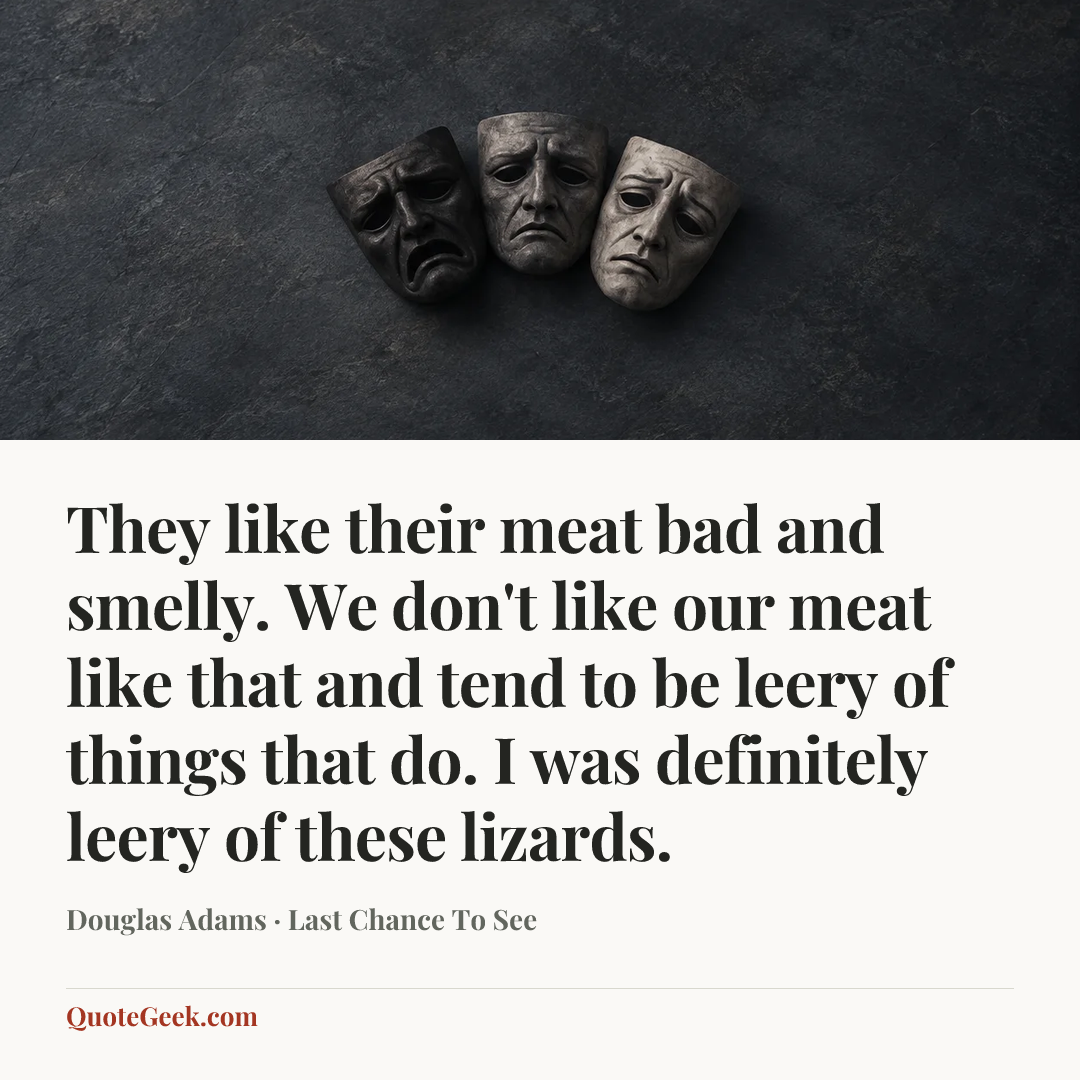 “They like their meat bad and smelly. We don't like our meat like that and tend to be leery of things that do. I was definitely leery of these lizards.” — Douglas Adams · Last Chance To See. Illustrated QuoteGeek card.