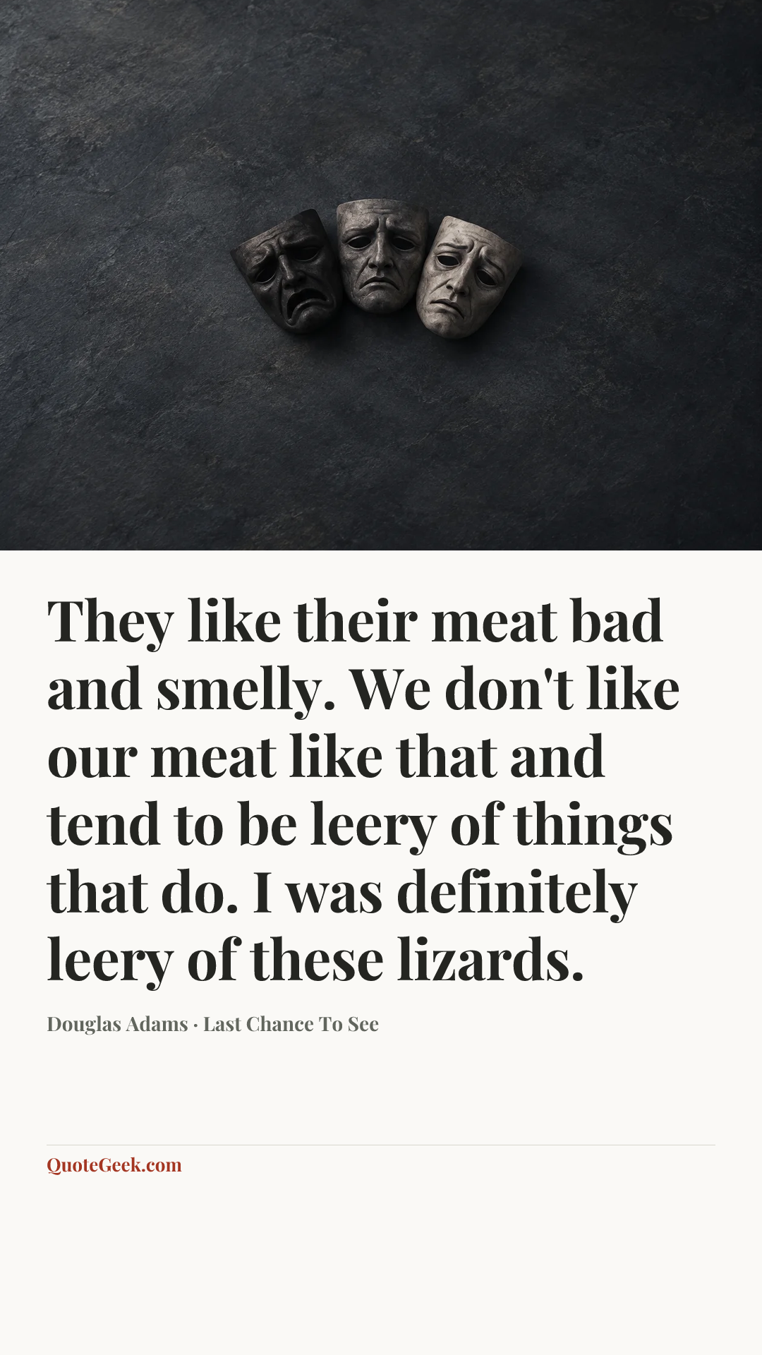 “They like their meat bad and smelly. We don't like our meat like that and tend to be leery of things that do. I was definitely leery of these lizards.” — Douglas Adams · Last Chance To See. Illustrated QuoteGeek card.