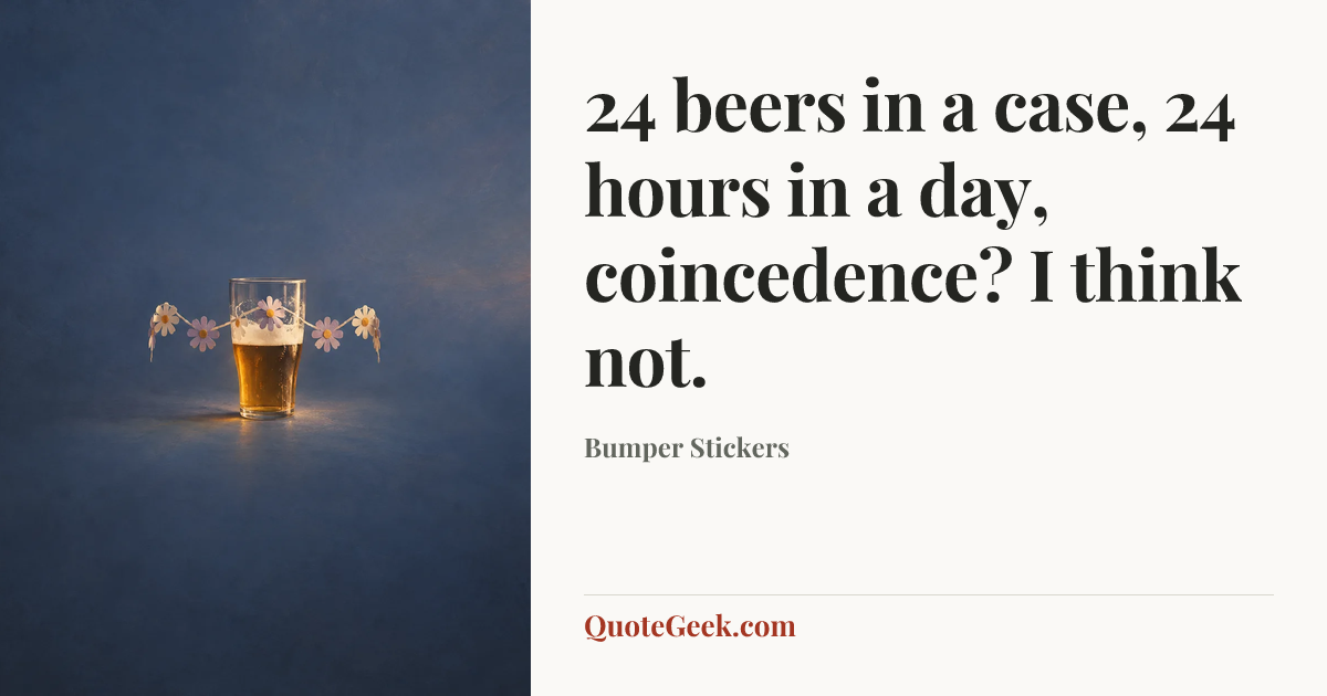 “24 beers in a case, 24 hours in a day, coincedence? I think not.” — Bumper Stickers. Illustrated QuoteGeek card.