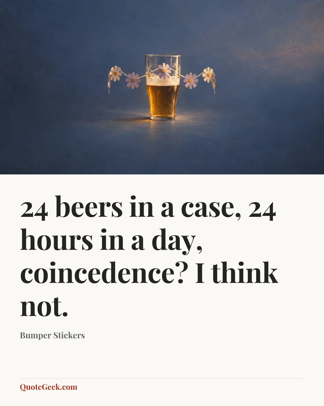 “24 beers in a case, 24 hours in a day, coincedence? I think not.” — Bumper Stickers. Illustrated QuoteGeek card.