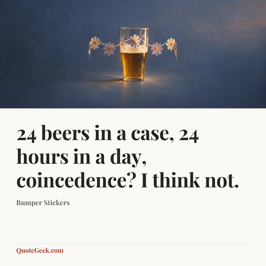 “24 beers in a case, 24 hours in a day, coincedence? I think not.” — Bumper Stickers. Illustrated QuoteGeek card.