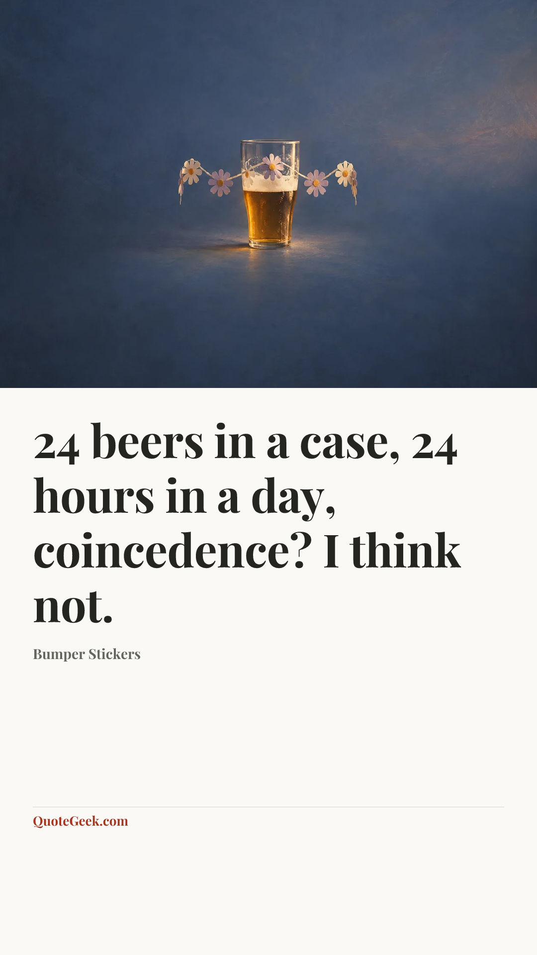 “24 beers in a case, 24 hours in a day, coincedence? I think not.” — Bumper Stickers. Illustrated QuoteGeek card.
