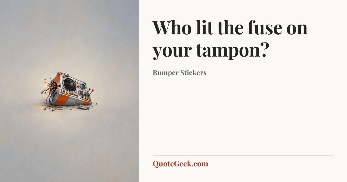 “Who lit the fuse on your tampon?” — Bumper Stickers. Illustrated QuoteGeek card.