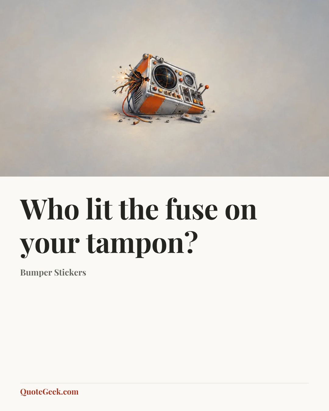 “Who lit the fuse on your tampon?” — Bumper Stickers. Illustrated QuoteGeek card.