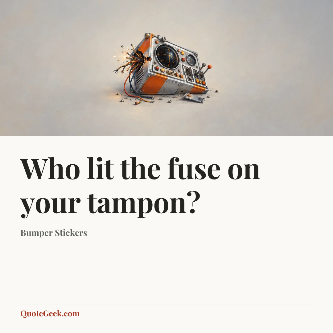 “Who lit the fuse on your tampon?” — Bumper Stickers. Illustrated QuoteGeek card.