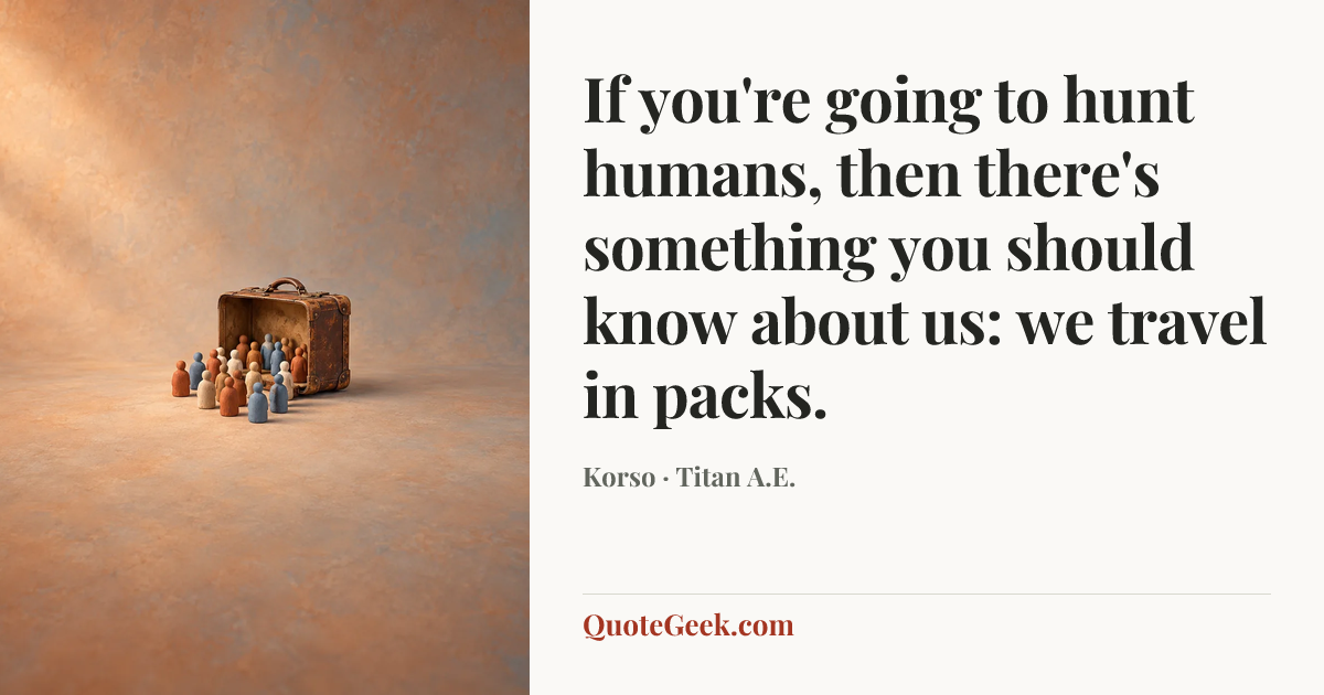 “If you're going to hunt humans, then there's something you should know about us: we travel in packs.” — Korso · Titan A.E.. Illustrated QuoteGeek card.