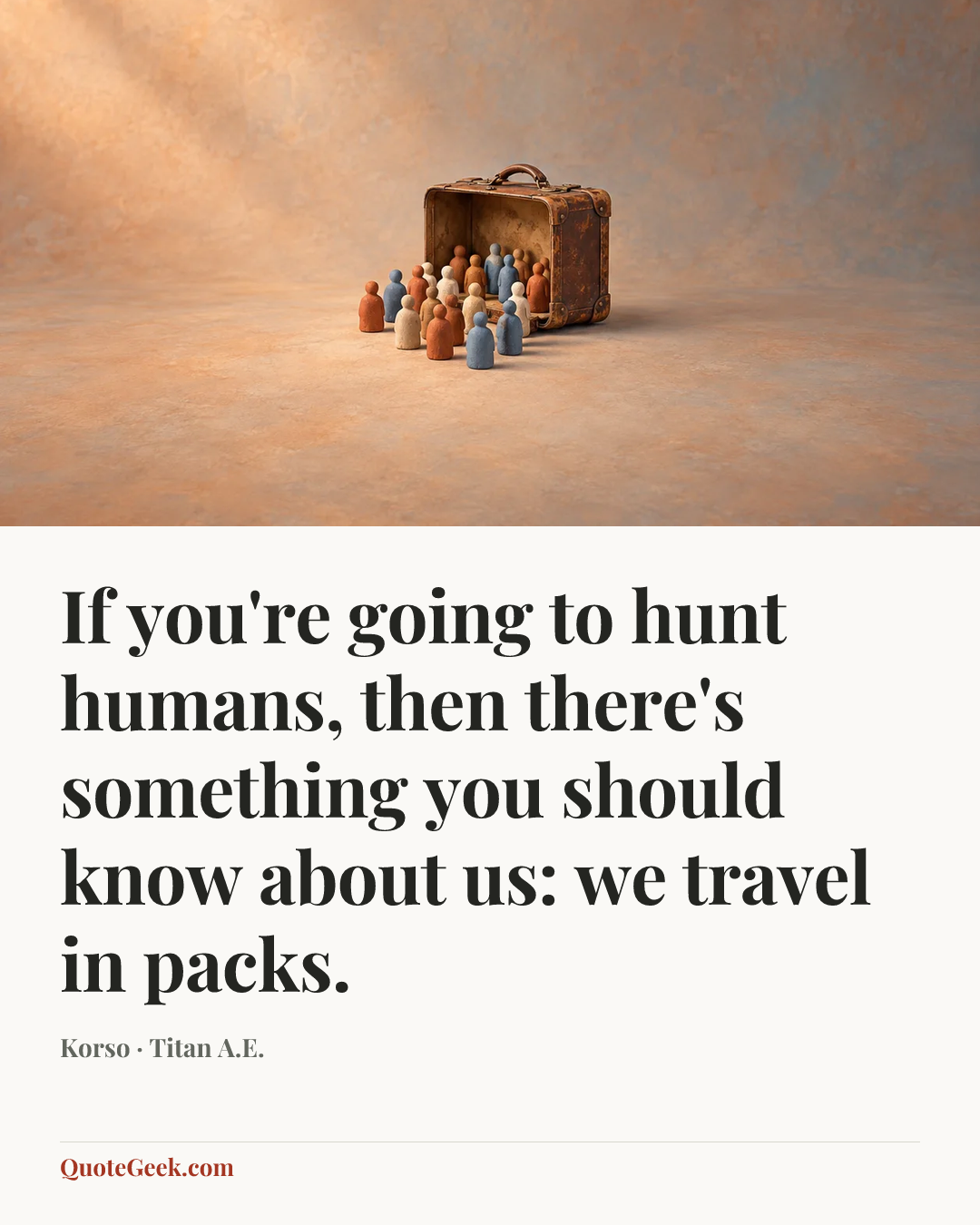 “If you're going to hunt humans, then there's something you should know about us: we travel in packs.” — Korso · Titan A.E.. Illustrated QuoteGeek card.