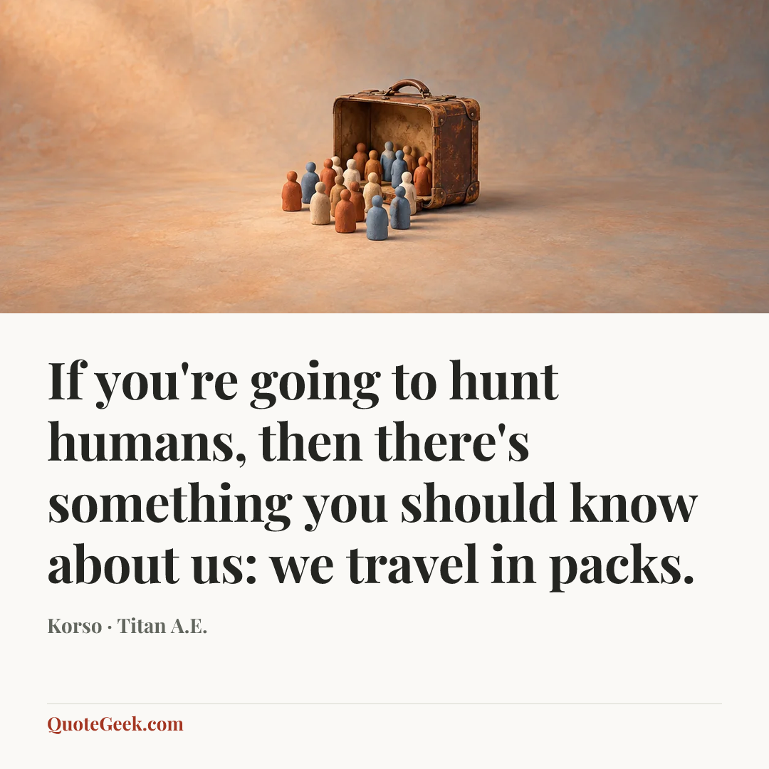 “If you're going to hunt humans, then there's something you should know about us: we travel in packs.” — Korso · Titan A.E.. Illustrated QuoteGeek card.