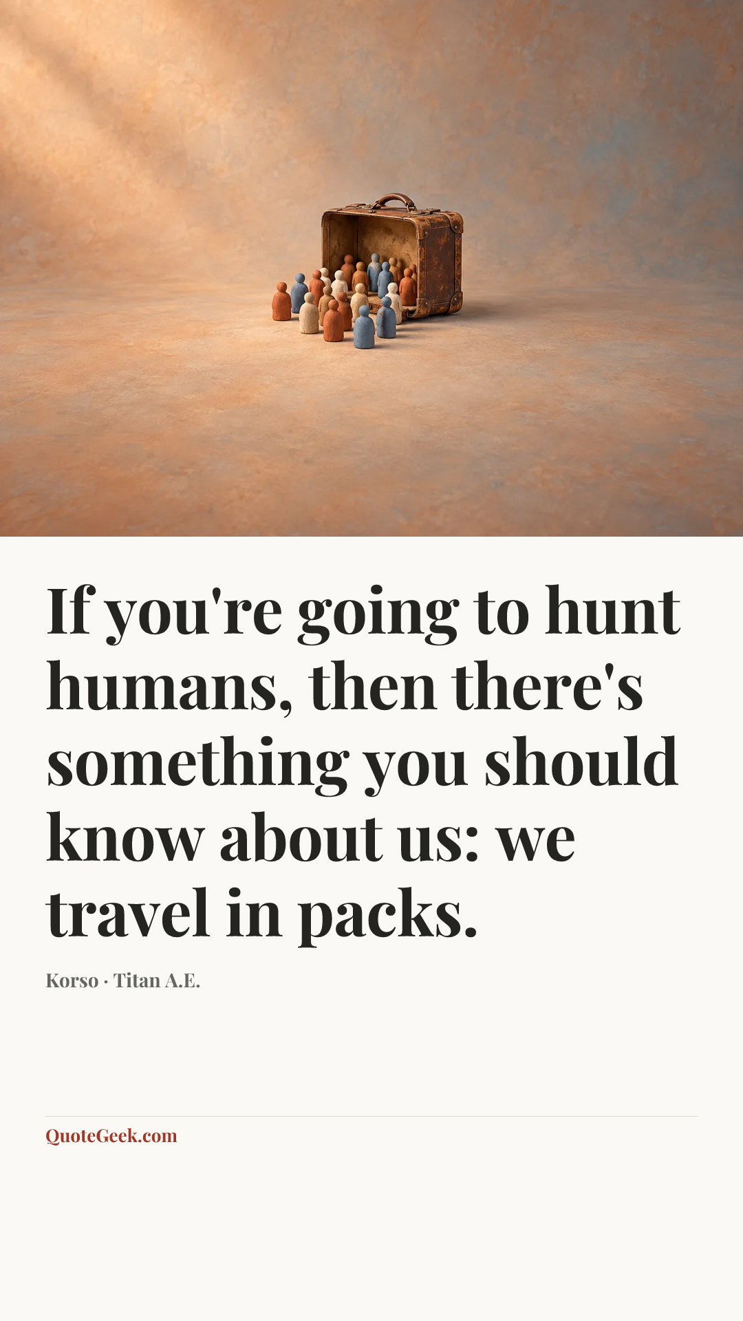 “If you're going to hunt humans, then there's something you should know about us: we travel in packs.” — Korso · Titan A.E.. Illustrated QuoteGeek card.