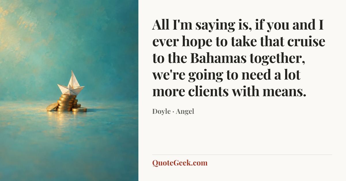 “All I'm saying is, if you and I ever hope to take that cruise to the Bahamas together, we're going to need a lot more clients with means.” — Doyle · Angel. Illustrated QuoteGeek card.