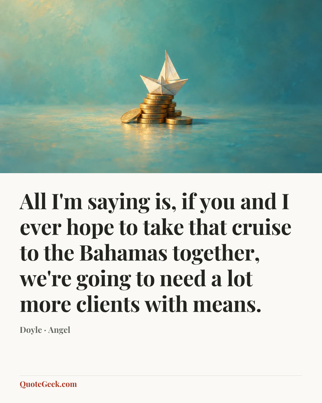 “All I'm saying is, if you and I ever hope to take that cruise to the Bahamas together, we're going to need a lot more clients with means.” — Doyle · Angel. Illustrated QuoteGeek card.