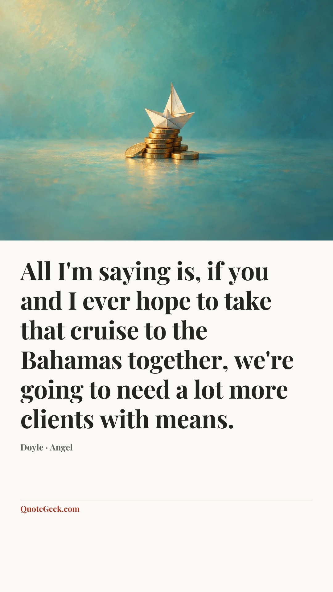 “All I'm saying is, if you and I ever hope to take that cruise to the Bahamas together, we're going to need a lot more clients with means.” — Doyle · Angel. Illustrated QuoteGeek card.