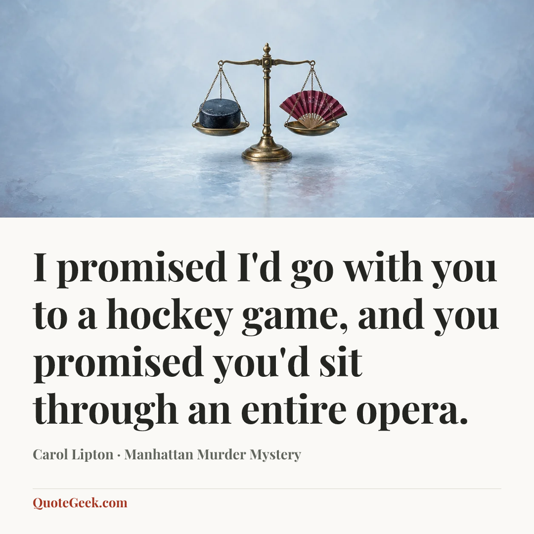 “I promised I'd go with you to a hockey game, and you promised you'd sit through an entire opera.” — Carol Lipton · Manhattan Murder Mystery. Illustrated QuoteGeek card.
