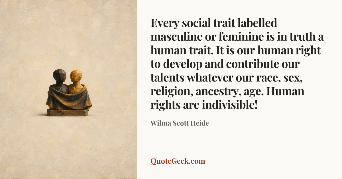 “Every social trait labelled masculine or feminine is in truth a human trait. It is our human right to develop and contribute our talents whatever our race, sex, religion, ancestry, age. Human rights are indivisible!” — Wilma Scott Heide. Illustrated QuoteGeek card.