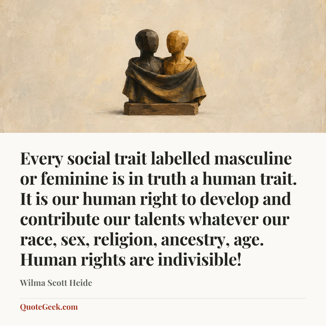 “Every social trait labelled masculine or feminine is in truth a human trait. It is our human right to develop and contribute our talents whatever our race, sex, religion, ancestry, age. Human rights are indivisible!” — Wilma Scott Heide. Illustrated QuoteGeek card.