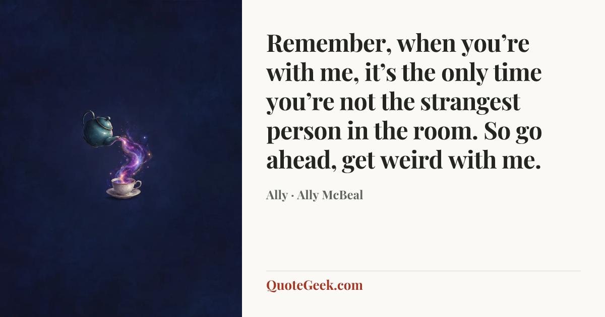 “Remember, when you’re with me, it’s the only time you’re not the strangest person in the room. So go ahead, get weird with me.” — Ally · Ally McBeal. Illustrated QuoteGeek card.