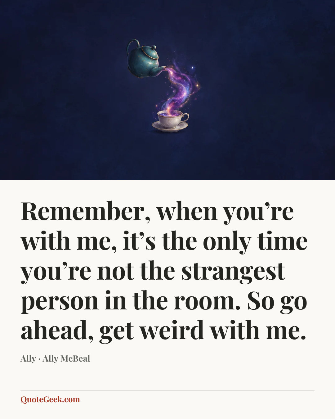 “Remember, when you’re with me, it’s the only time you’re not the strangest person in the room. So go ahead, get weird with me.” — Ally · Ally McBeal. Illustrated QuoteGeek card.