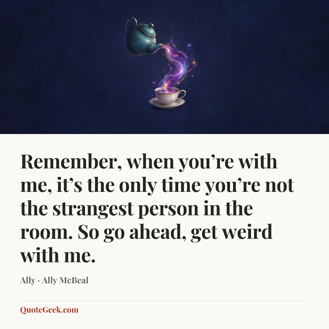 “Remember, when you’re with me, it’s the only time you’re not the strangest person in the room. So go ahead, get weird with me.” — Ally · Ally McBeal. Illustrated QuoteGeek card.