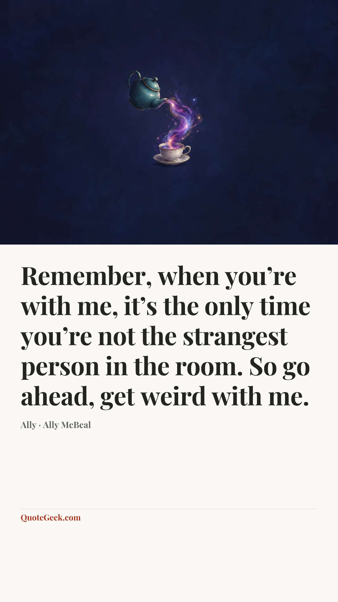 “Remember, when you’re with me, it’s the only time you’re not the strangest person in the room. So go ahead, get weird with me.” — Ally · Ally McBeal. Illustrated QuoteGeek card.