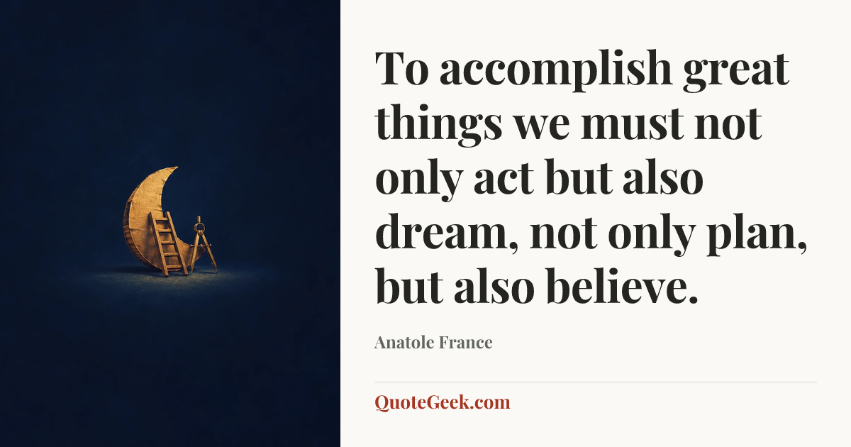 “To accomplish great things we must not only act but also dream, not only plan, but also believe.” — Anatole France. Illustrated QuoteGeek card.