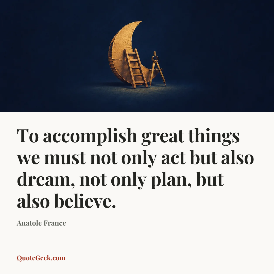“To accomplish great things we must not only act but also dream, not only plan, but also believe.” — Anatole France. Illustrated QuoteGeek card.