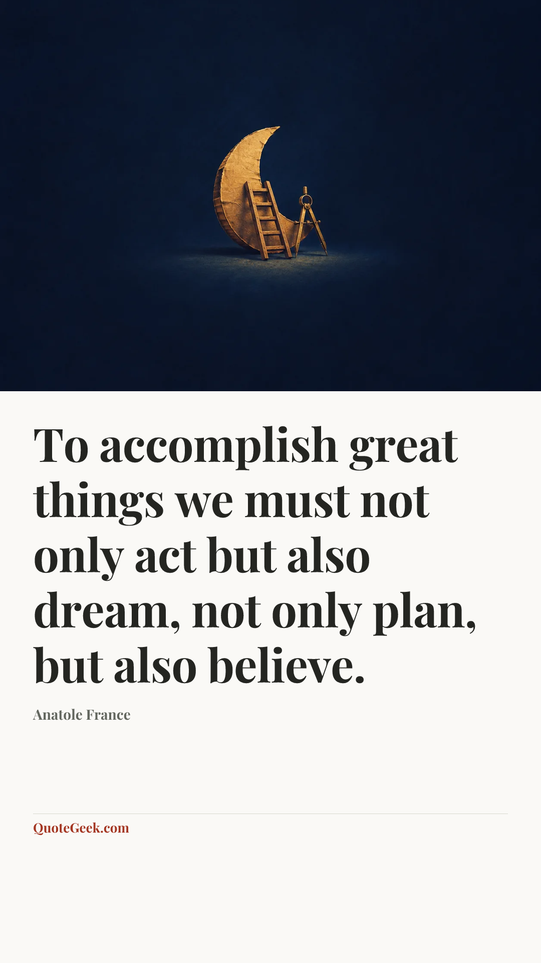 “To accomplish great things we must not only act but also dream, not only plan, but also believe.” — Anatole France. Illustrated QuoteGeek card.