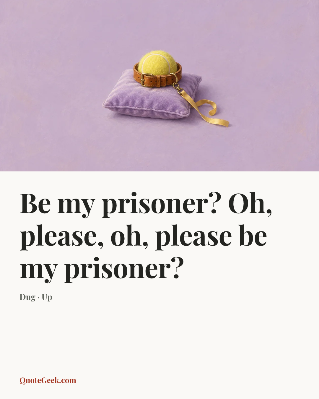 “Be my prisoner? Oh, please, oh, please be my prisoner?” — Dug · Up. Illustrated QuoteGeek card.