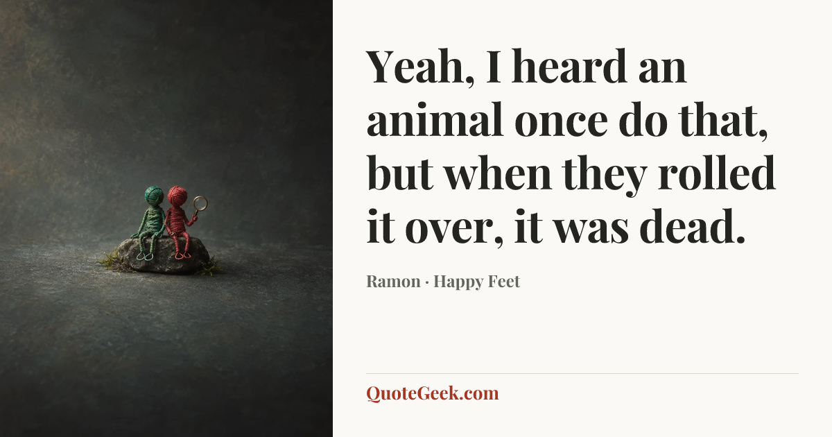 “Yeah, I heard an animal once do that, but when they rolled it over, it was dead.” — Ramon · Happy Feet. Illustrated QuoteGeek card.