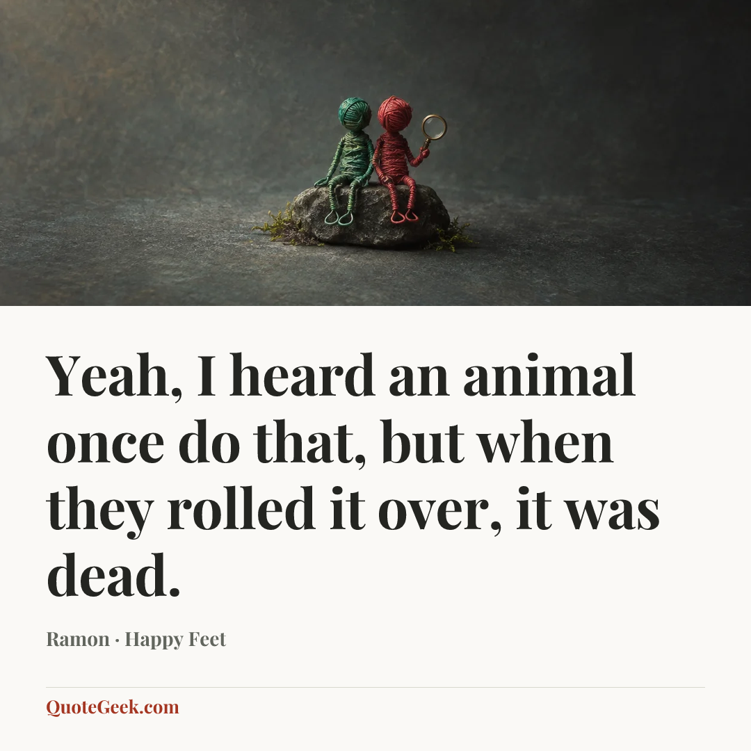 “Yeah, I heard an animal once do that, but when they rolled it over, it was dead.” — Ramon · Happy Feet. Illustrated QuoteGeek card.