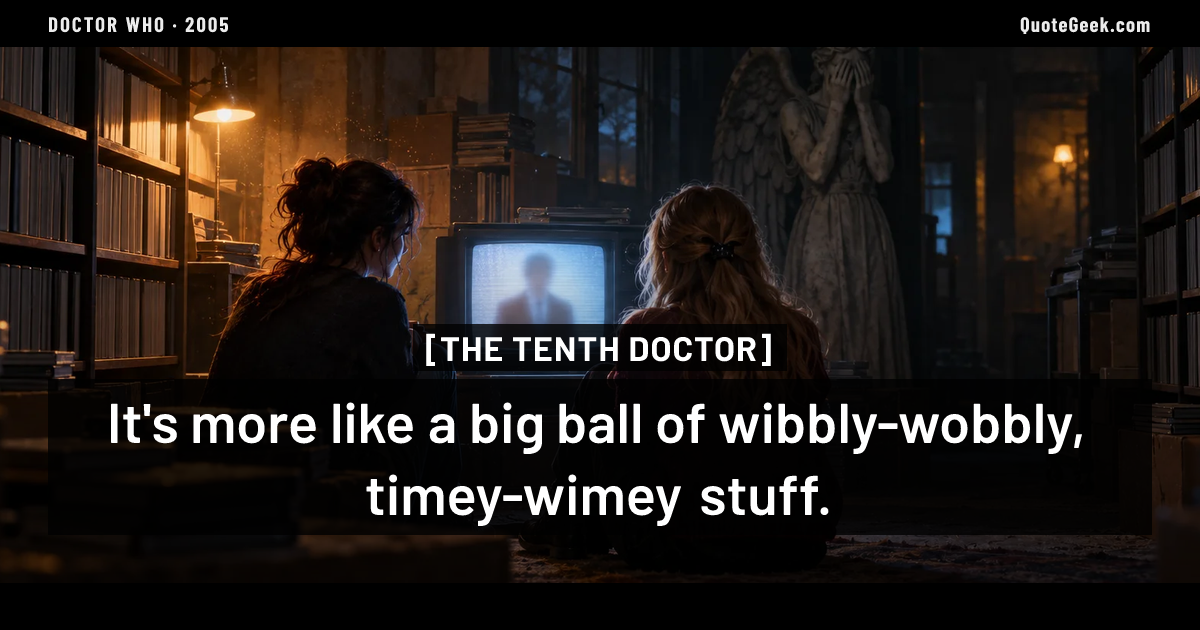 “It's more like a big ball of wibbly-wobbly, timey-wimey stuff.” — The Tenth Doctor · Doctor Who. Illustrated QuoteGeek card.
