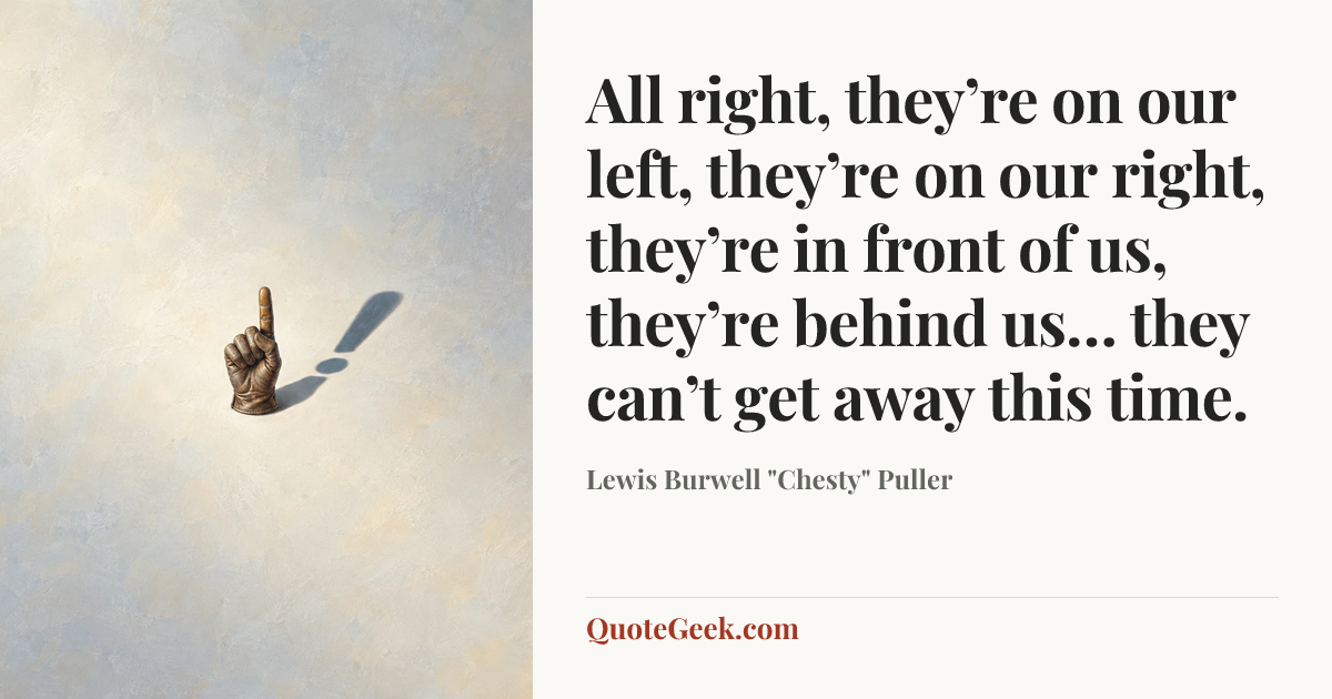 “All right, they’re on our left, they’re on our right, they’re in front of us, they’re behind us… they can’t get away this time.” — Lewis Burwell "Chesty" Puller. Illustrated QuoteGeek card.